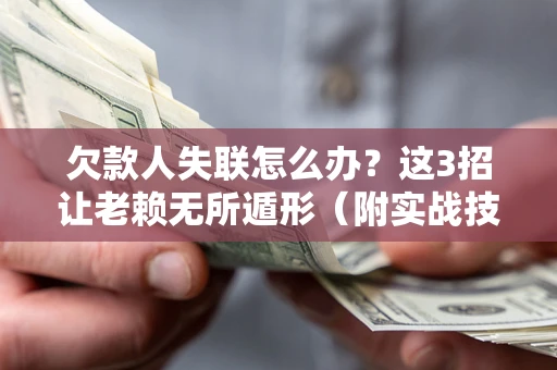 武汉欠款人失联怎么办？这3招让老赖无所遁形（附实战技巧）