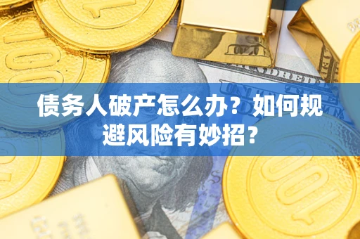 武汉债务人破产怎么办？如何规避风险有妙招？