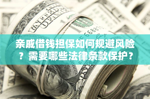 武汉亲戚借钱担保如何规避风险？需要哪些法律条款保护？