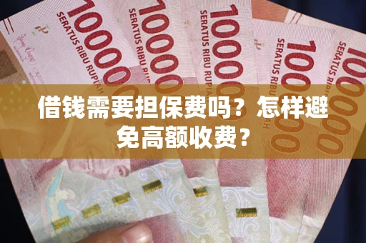 武汉借钱需要担保费吗？怎样避免高额收费？