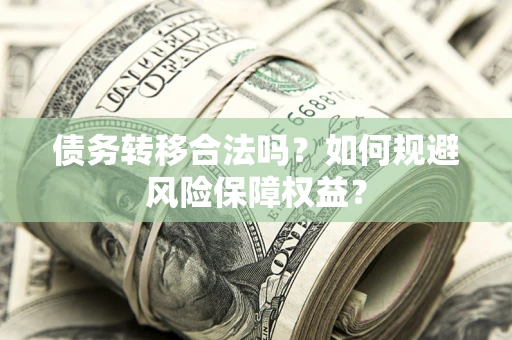 武汉债务转移合法吗？如何规避风险保障权益？