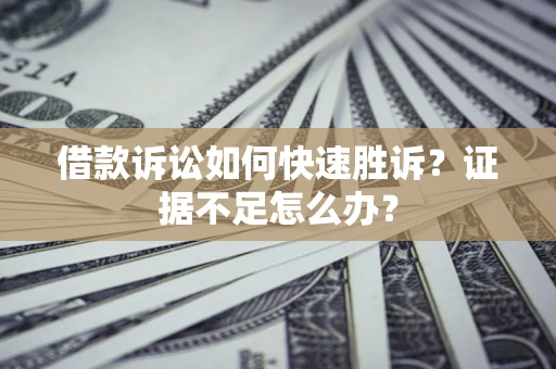 武汉借款诉讼如何快速胜诉？证据不足怎么办？