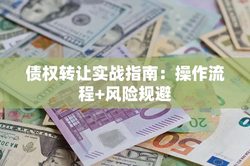 武汉债权转让实战指南：操作流程+风险规避