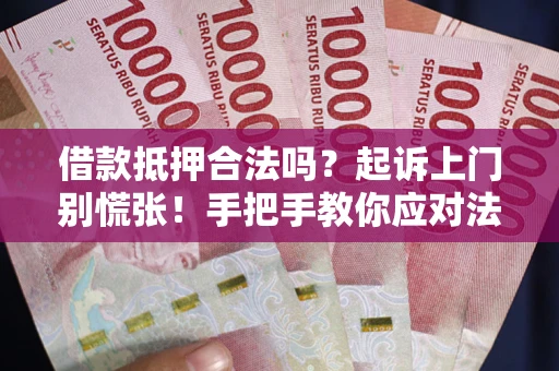 武汉借款抵押合法吗？起诉上门别慌张！手把手教你应对法律程序