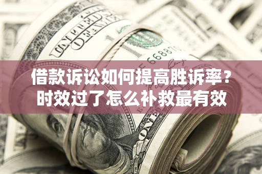 武汉借款诉讼如何提高胜诉率？时效过了怎么补救最有效