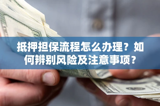 武汉抵押担保流程怎么办理？如何辨别风险及注意事项？