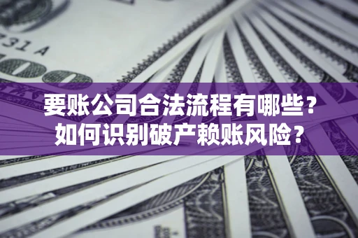 武汉要账公司合法流程有哪些？如何识别破产赖账风险？