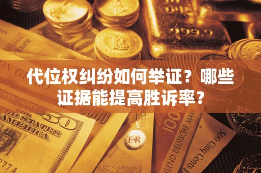 武汉代位权纠纷如何举证？哪些证据能提高胜诉率？