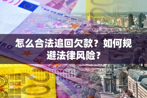 武汉怎么合法追回欠款？如何规避法律风险？