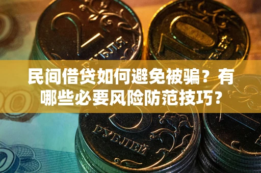 武汉民间借贷如何避免被骗？有哪些必要风险防范技巧？