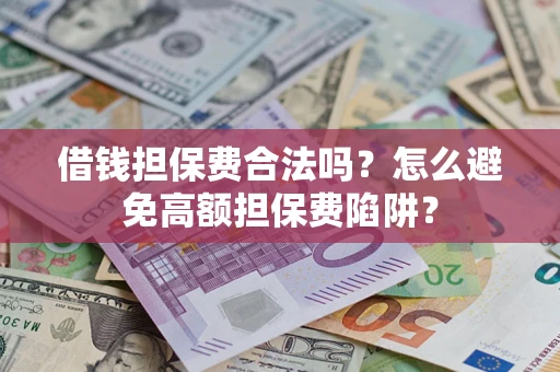 武汉借钱担保费合法吗？怎么避免高额担保费陷阱？