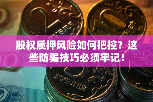 武汉股权质押风险如何把控？这些防骗技巧必须牢记！