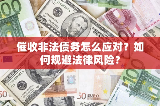武汉催收非法债务怎么应对？如何规避法律风险？
