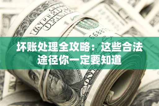 武汉坏账处理全攻略：这些合法途径你一定要知道