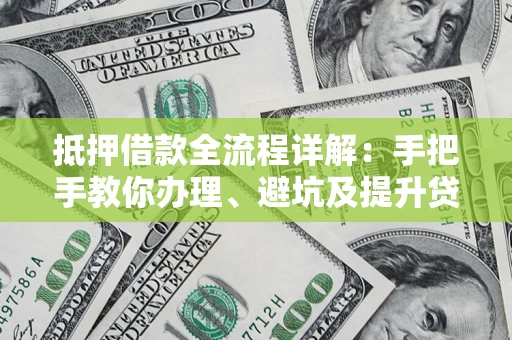 武汉抵押借款全流程详解：手把手教你办理、避坑及提升贷款额度