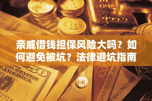 武汉亲戚借钱担保风险大吗？如何避免被坑？法律避坑指南
