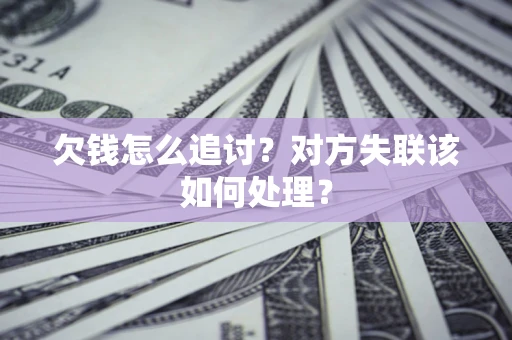 武汉欠钱怎么追讨？对方失联该如何处理？